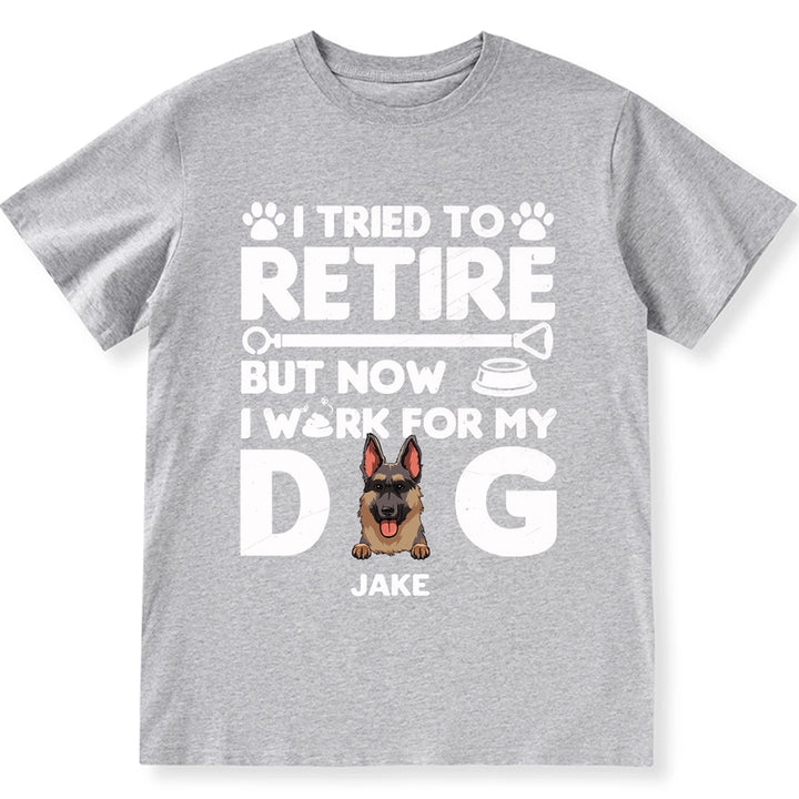 I Tried To Retire, Work For My DOG - Personalized Custom Unisex T-shirt