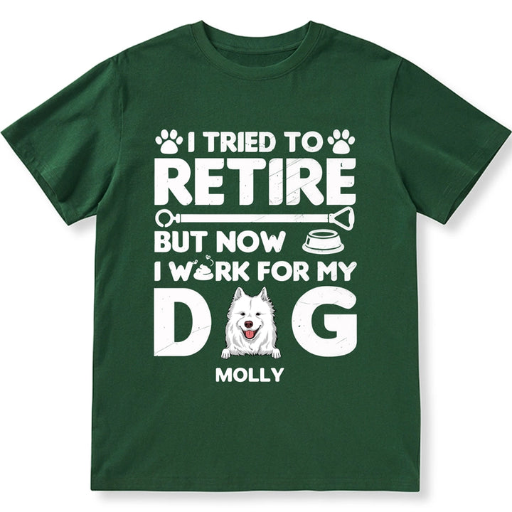 I Tried To Retire, Work For My DOG - Personalized Custom Unisex T-shirt