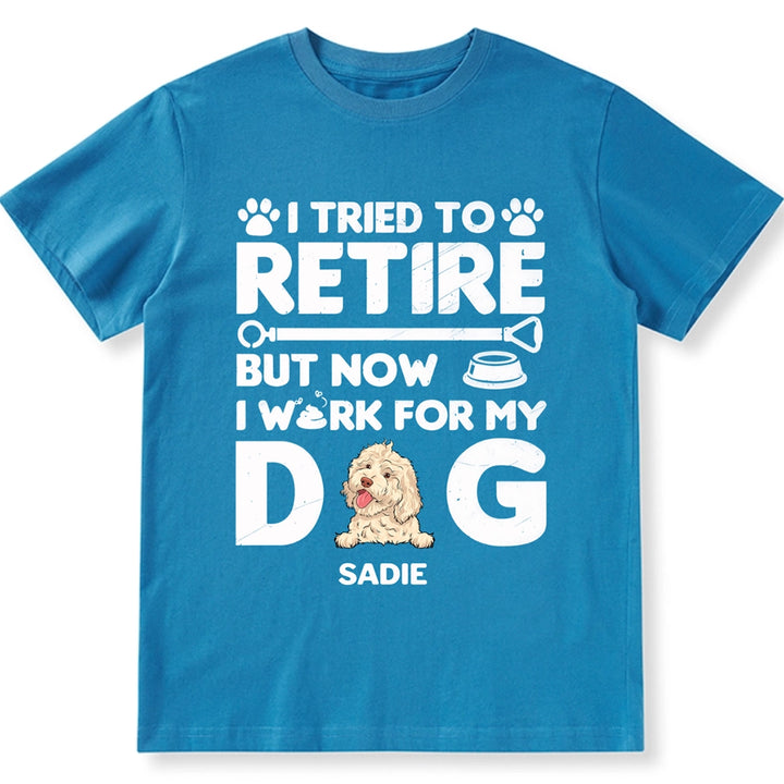 I Tried To Retire, Work For My DOG - Personalized Custom Unisex T-shirt