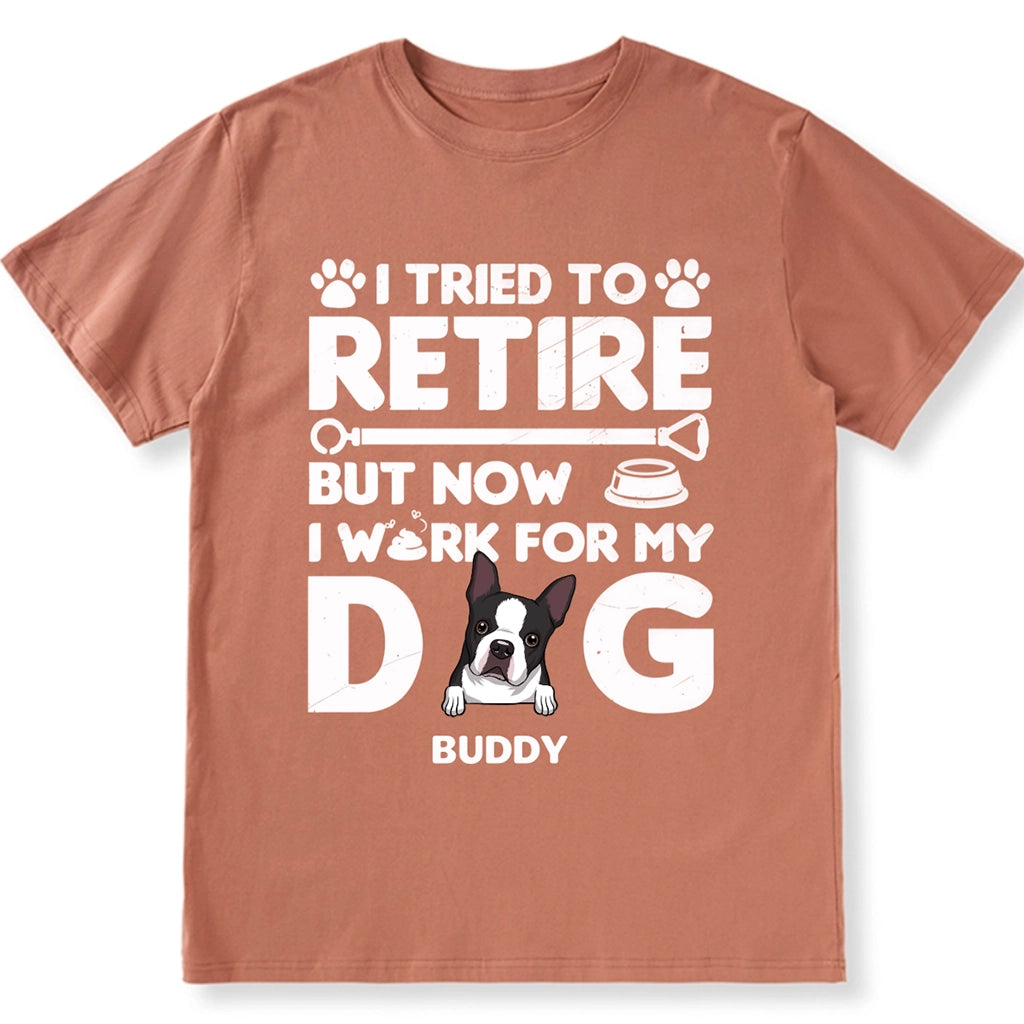 I Tried To Retire, Work For My DOG - Personalized Custom Unisex T-shirt