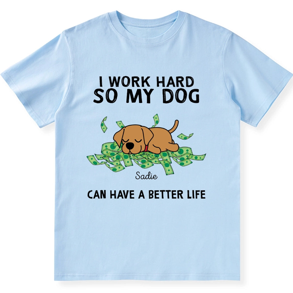 I Work Hard My Dogs Have A Better Life - Personalized Custom Unisex T-shirt