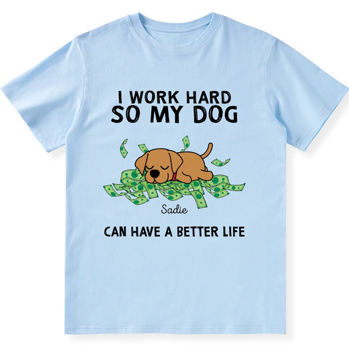 I Work Hard My Dogs Have A Better Life - Personalized Custom Unisex T-shirt