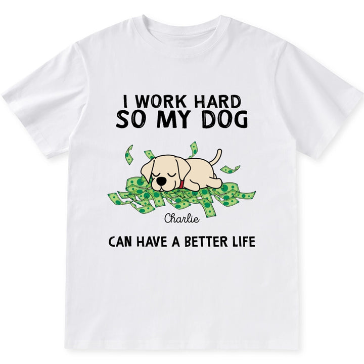 I Work Hard My Dogs Have A Better Life - Personalized Custom Unisex T-shirt