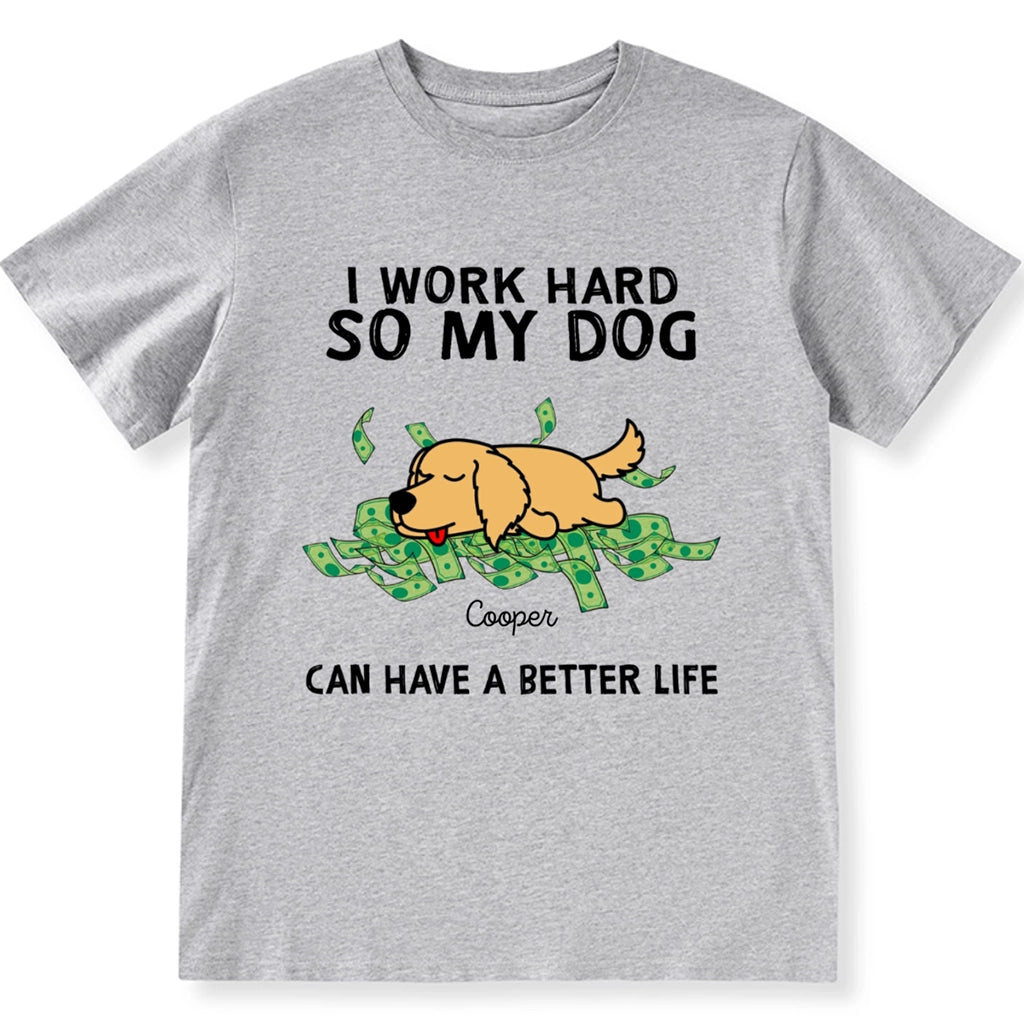 I Work Hard My Dogs Have A Better Life - Personalized Custom Unisex T-shirt