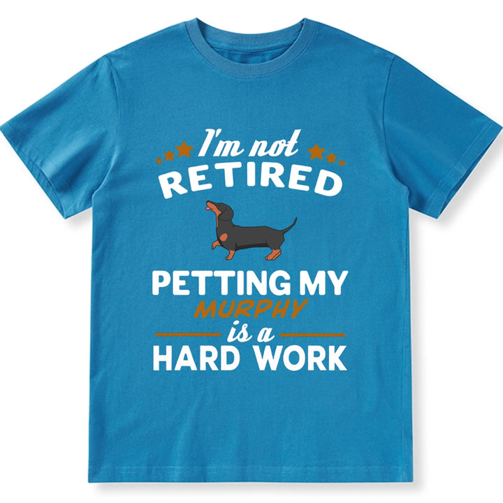 I'm Not Retired Petting My Dog Is A Hard Work - Personalized Custom Unisex T-shirt