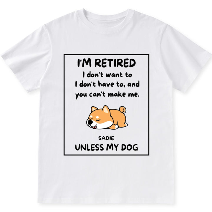 I'm Retired I Don't Want To I Don't Have To - Personalized Custom Unisex T-shirt