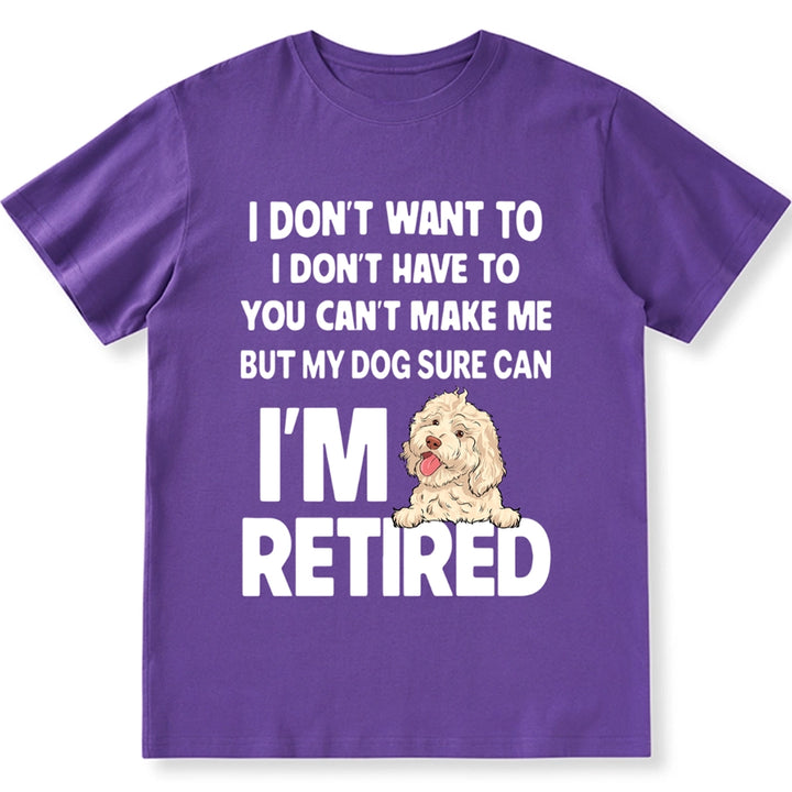 I'm Retired, You Can't Make Me But My Dog Can - Personalized Custom Unisex T-shirt