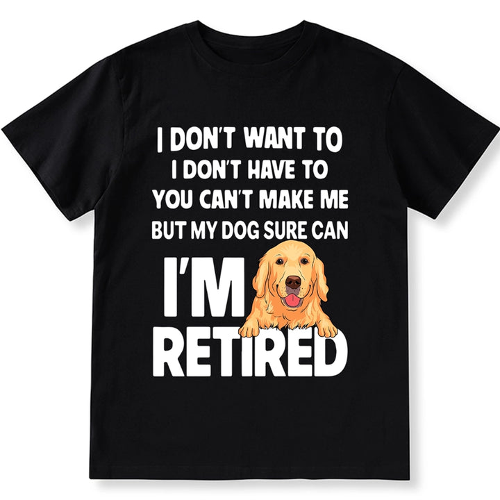 I'm Retired, You Can't Make Me But My Dog Can - Personalized Custom Unisex T-shirt