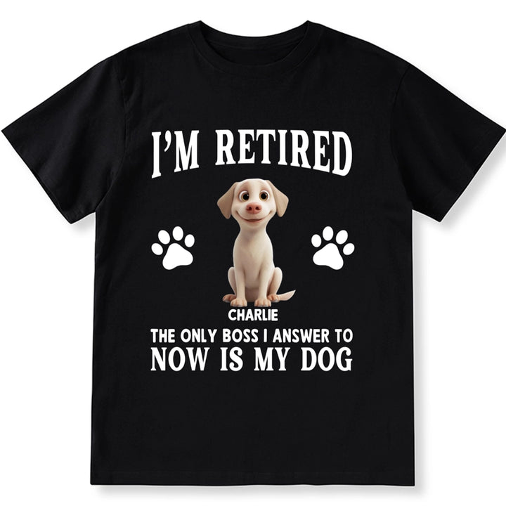 The Only Boss I Answer to Now Is My Dog - Personalized Custom Unisex T-shirt