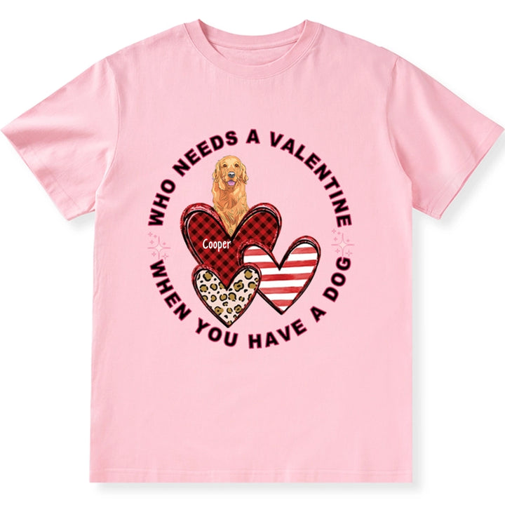 Who Needs A Valentine When You Have A Dog - Personalized Custom Unisex T-shirt