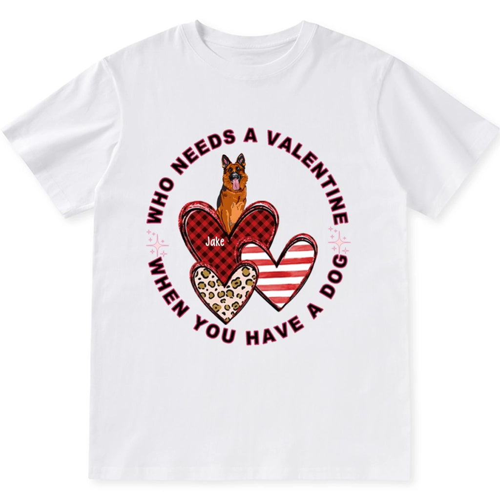 Who Needs A Valentine When You Have A Dog - Personalized Custom Unisex T-shirt