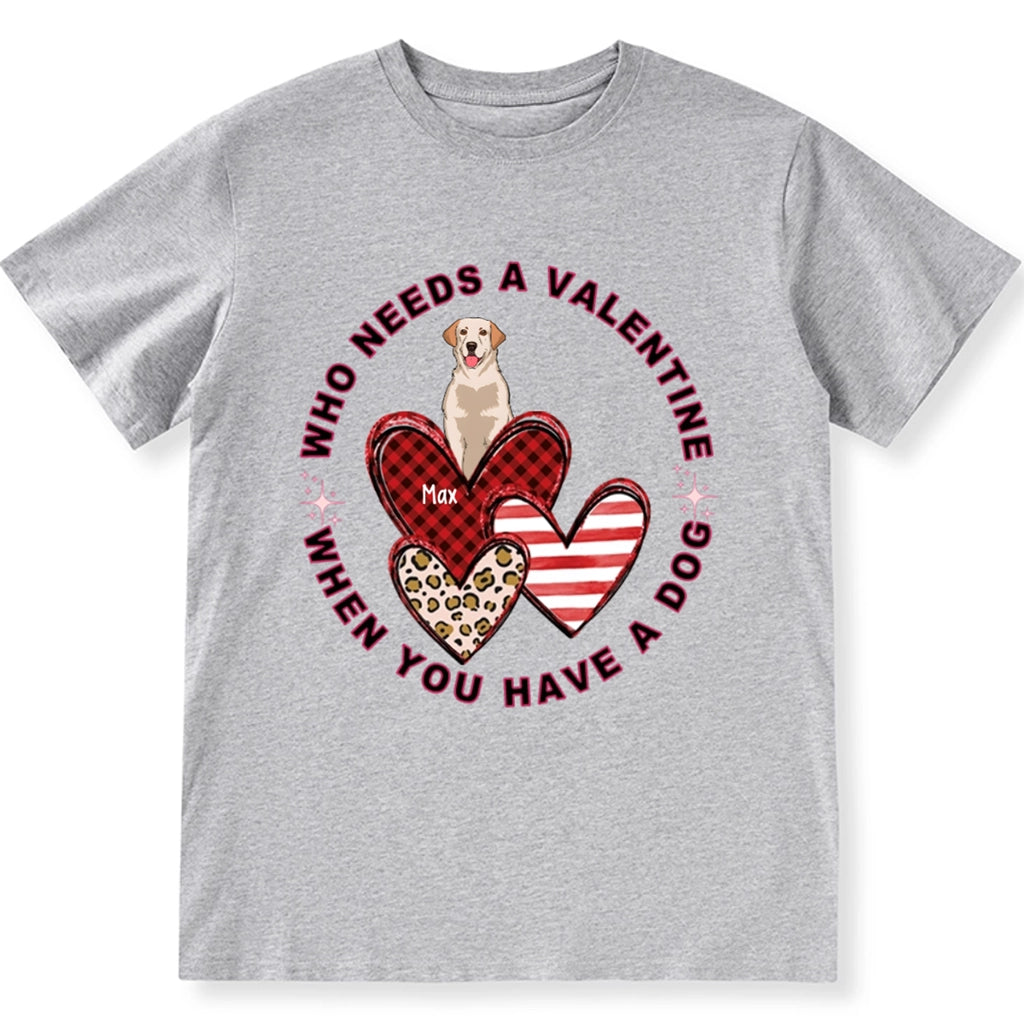 Who Needs A Valentine When You Have A Dog - Personalized Custom Unisex T-shirt