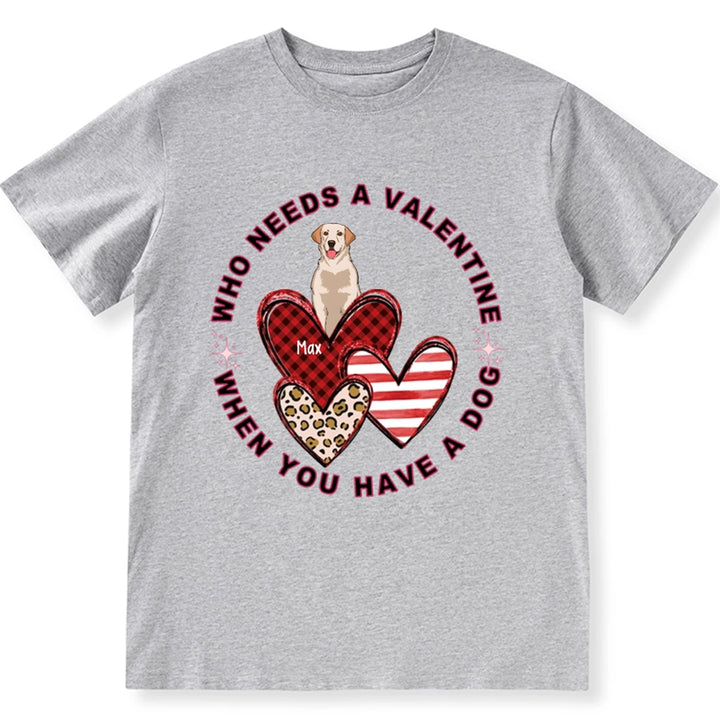 Who Needs A Valentine When You Have A Dog - Personalized Custom Unisex T-shirt