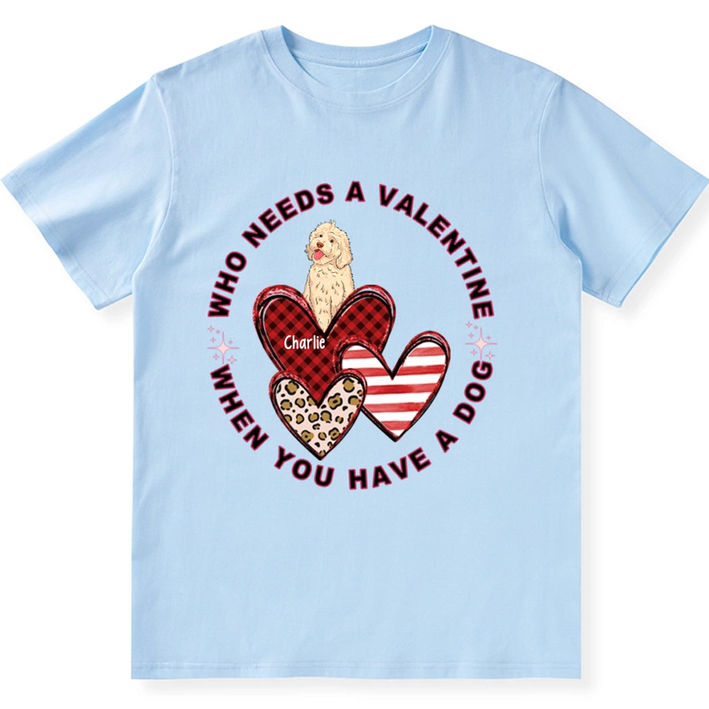 Who Needs A Valentine When You Have A Dog - Personalized Custom Unisex T-shirt