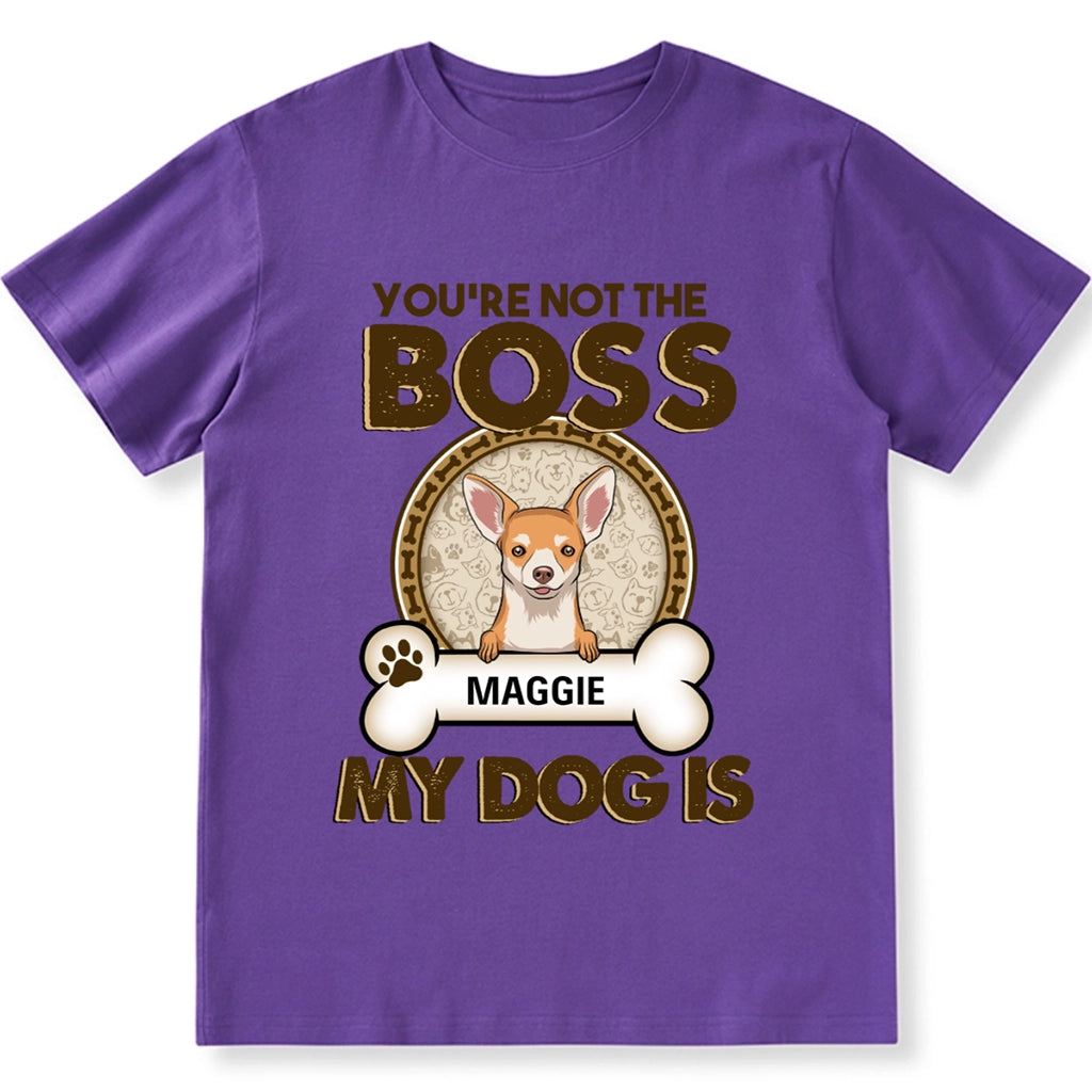 You're Not The Boss Of Me My Dog is - Personalized Custom Unisex T-shirt