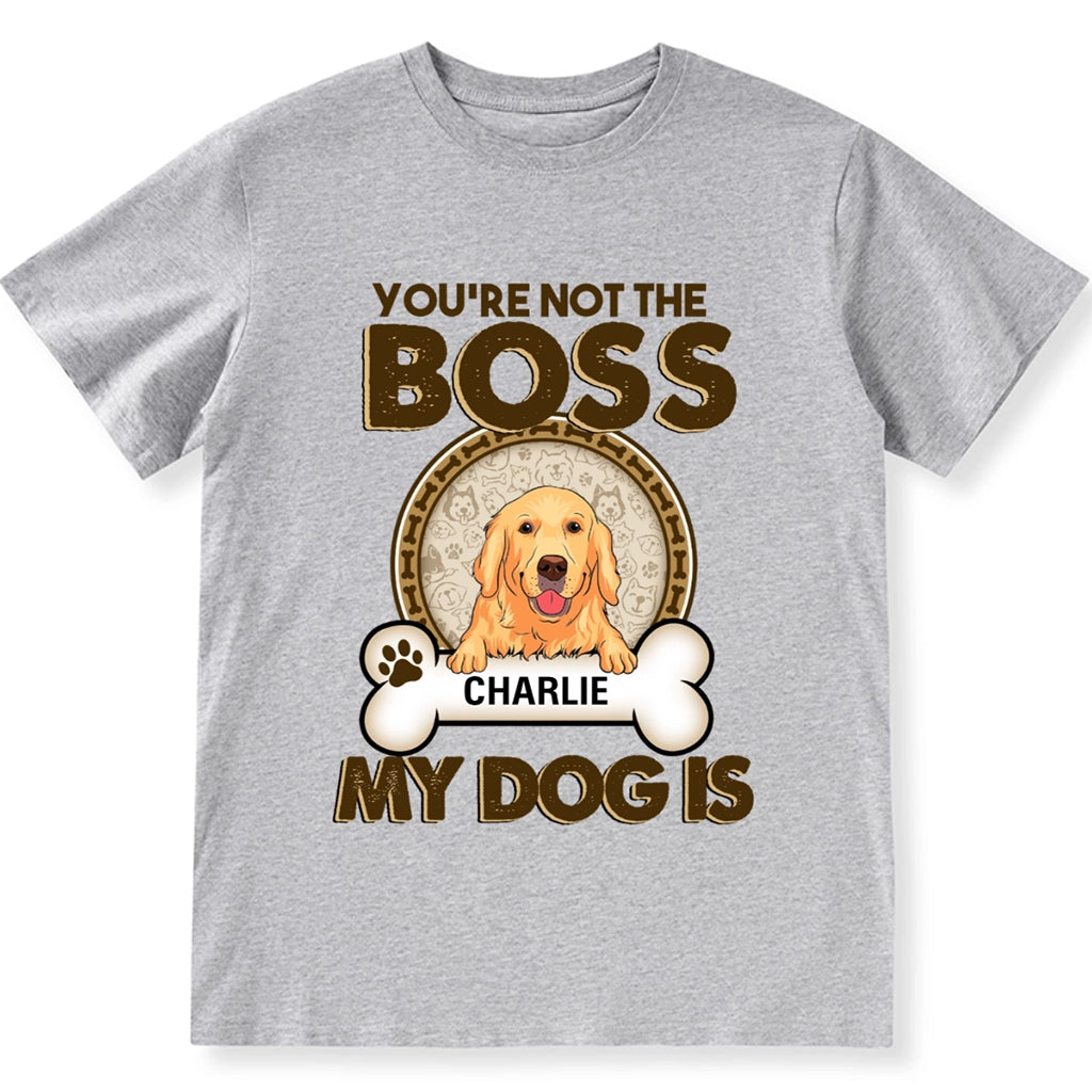 You're Not The Boss Of Me My Dog is - Personalized Custom Unisex T-shirt