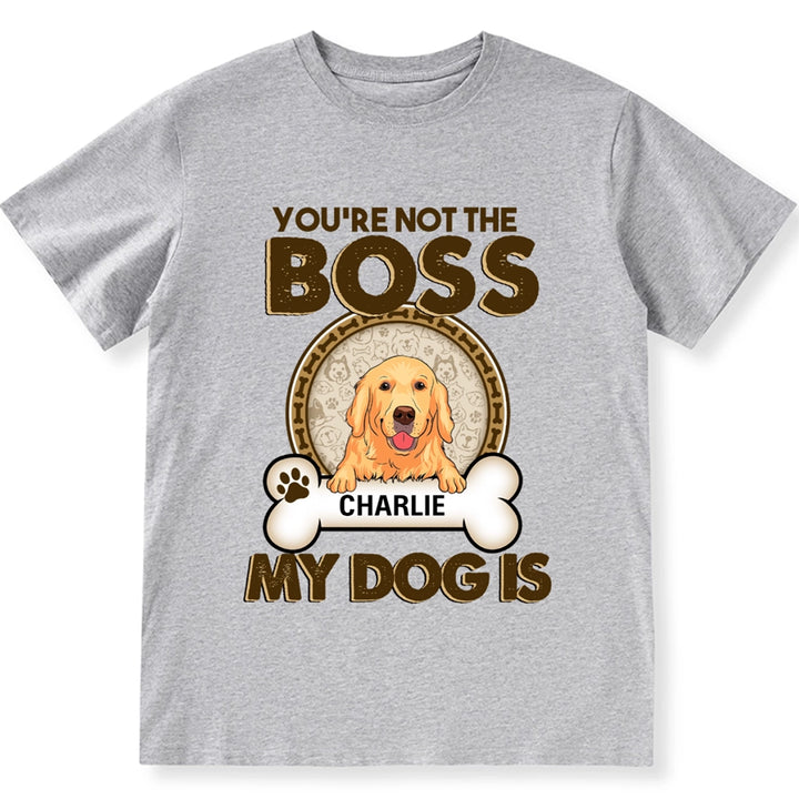 You're Not The Boss Of Me My Dog is - Personalized Custom Unisex T-shirt