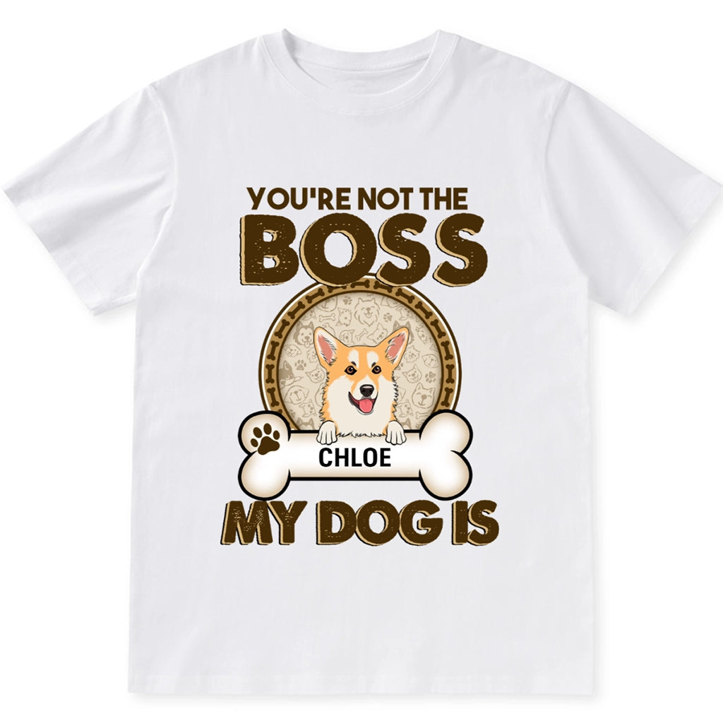 You're Not The Boss Of Me My Dog is - Personalized Custom Unisex T-shirt