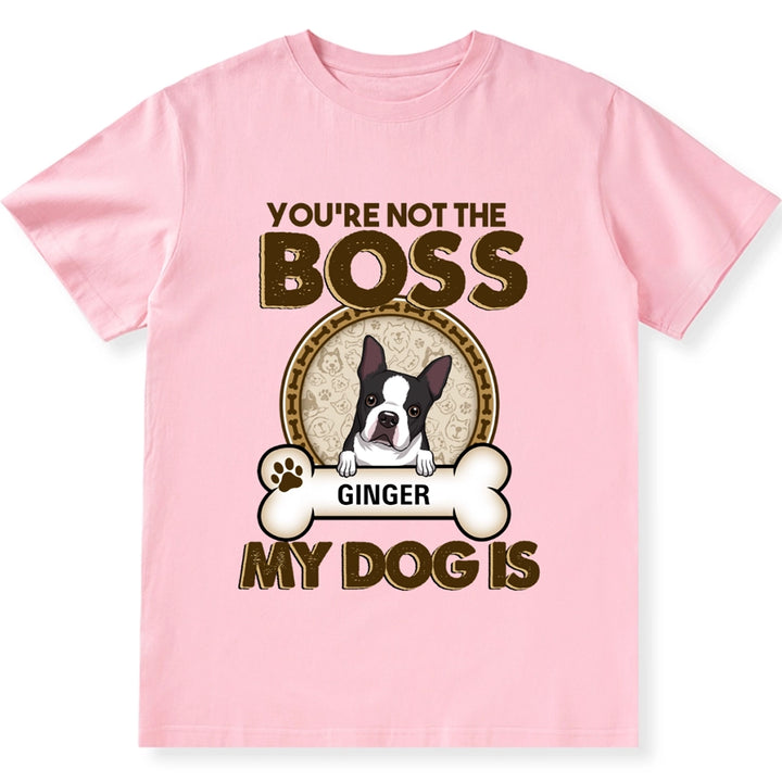 You're Not The Boss Of Me My Dog is - Personalized Custom Unisex T-shirt