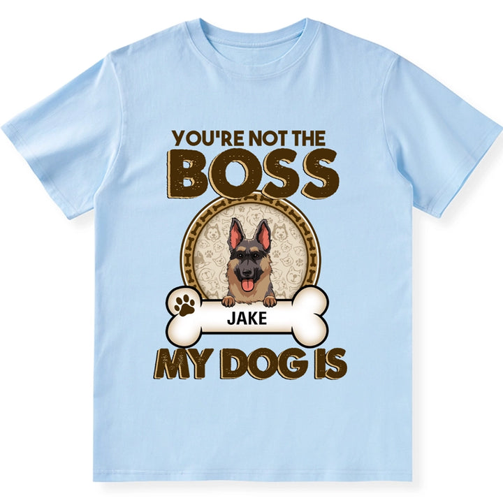 You're Not The Boss Of Me My Dog is - Personalized Custom Unisex T-shirt